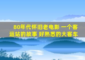 80年代怀旧老电影 一个客运站的故事 好熟悉的大客车